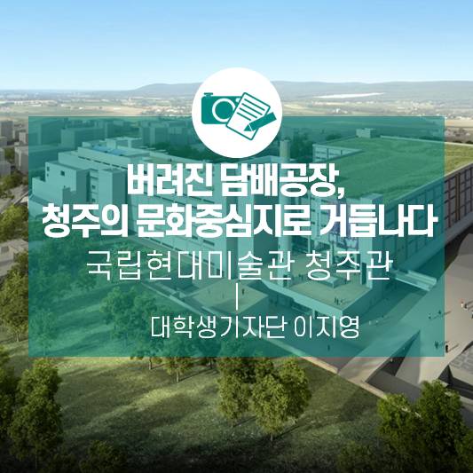버려진 담배공장, 청주의 문화중심지로 거듭나다 &lt;국립현대미술관 청주관&gt;