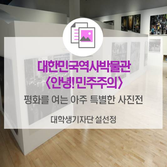 우리의 역사가 건네는 인사를 들어보세요!_대한민국역사박물관 특별사진전 <안녕! 민주주의>