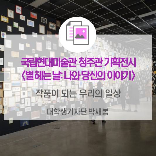 작품이 되는 우리의 일상_국립현대미술관 청주관 기획전시 <별 헤는 날 : 나와 당신의 이야기>