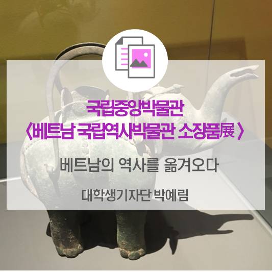 베트남의 역사를 옮겨오다_국립중앙박물관 <베트남 국립역사박물관 소장품展>