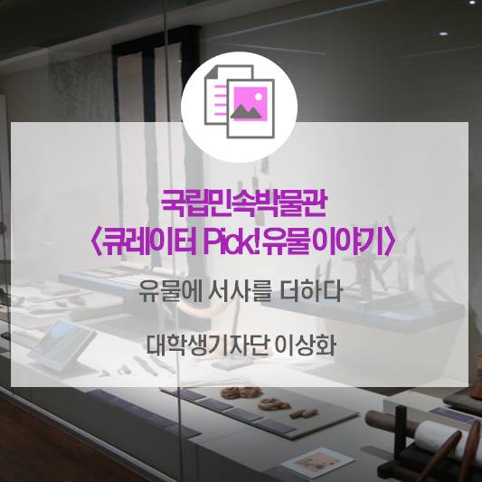 유물에 서사를 더하다_국립민속박물관 <큐레이터 Pick! 유물이야기>