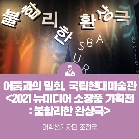 어둠과의 밀회, 국립현대미술관 <2021 뉴미디어 소장품 기획전: 불합리한 환상극>