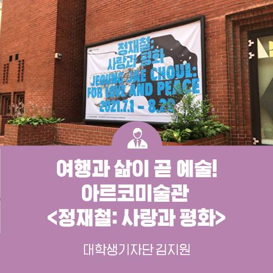 여행과 삶이 곧 예술! 2021년 아르코미술관 기획초대전 <정재철: 사랑과 평화>