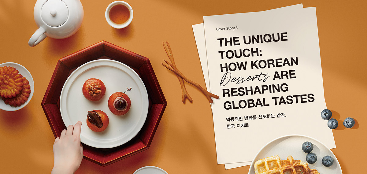 THE UNIQUE TOUCH: HOW KOREAN Desserts ARE RESHAPING GLOBAL TASTES 역동적인 변화를 선도하는 감각, 한국 디저트