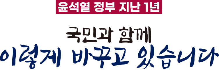 윤석열 정부 지난 1년 국민과 함께 이렇게 바꾸고 있습니다