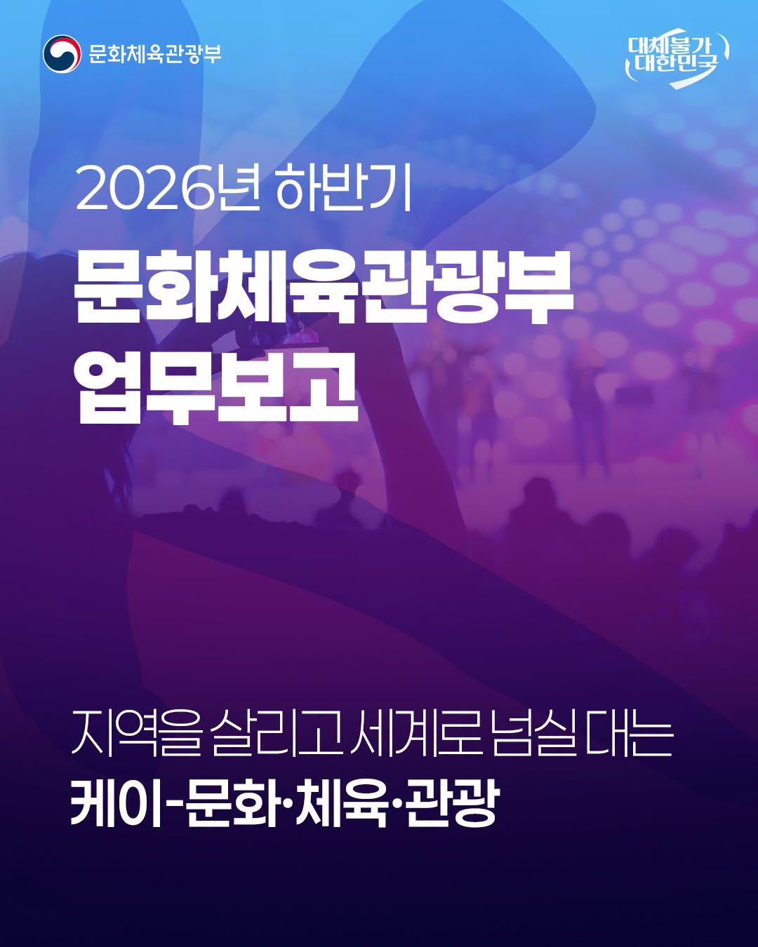 문화체육관광부국,대체불가 대한민국 | 2026년 하반기 문화체육관광부 업무보고-지역을 살리고 세계로 넘실대는 케이-문화·체육·관광